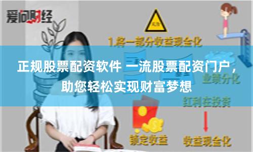 正规股票配资软件 一流股票配资门户，助您轻松实现财富梦想