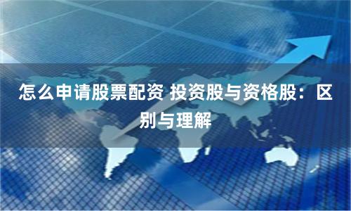 怎么申请股票配资 投资股与资格股：区别与理解