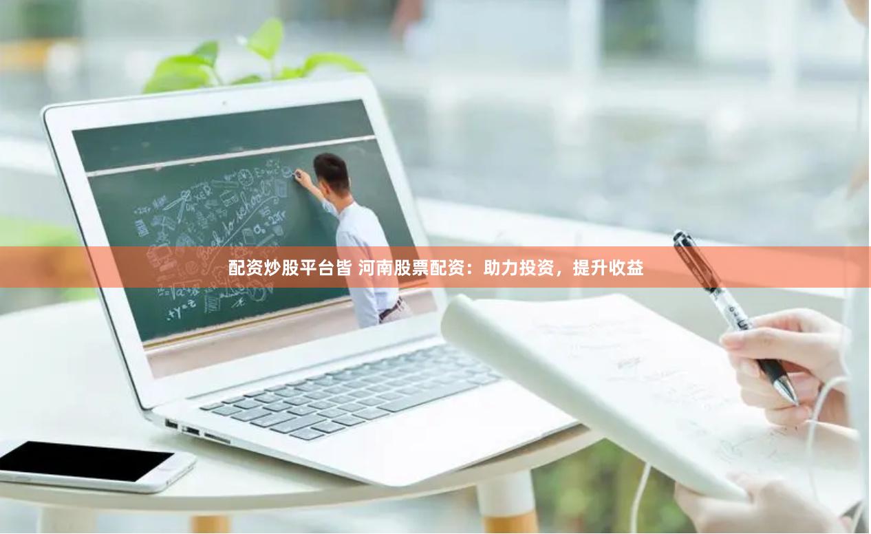 配资炒股平台皆 河南股票配资：助力投资，提升收益