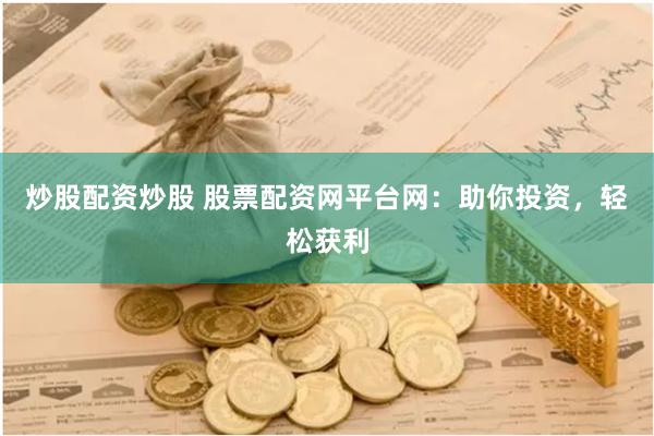 炒股配资炒股 股票配资网平台网：助你投资，轻松获利