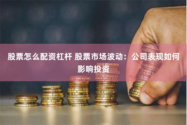 股票怎么配资杠杆 股票市场波动：公司表现如何影响投资