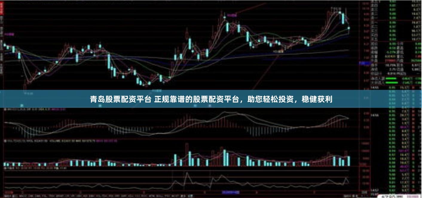 青岛股票配资平台 正规靠谱的股票配资平台，助您轻松投资，稳健获利