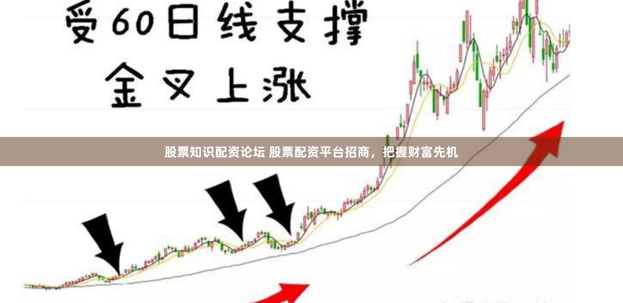 股票知识配资论坛 股票配资平台招商，把握财富先机