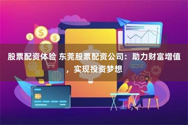 股票配资体验 东莞股票配资公司：助力财富增值，实现投资梦想