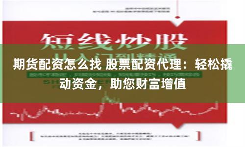 期货配资怎么找 股票配资代理：轻松撬动资金，助您财富增值
