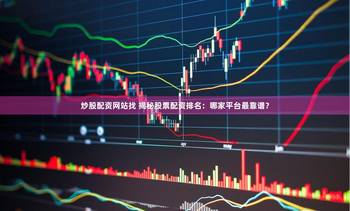 炒股配资网站找 揭秘股票配资排名:哪家平台最靠谱?