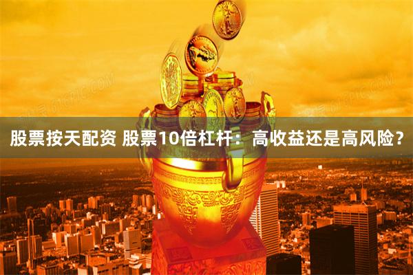 股票按天配资 股票10倍杠杆:高收益还是高风险?