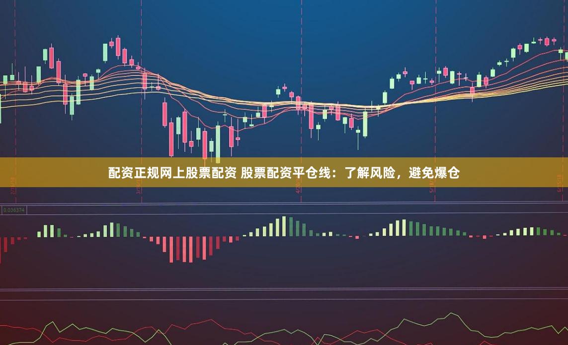 配资正规网上股票配资 股票配资平仓线:了解风险,避免爆仓