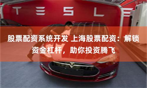 股票配资系统开发 上海股票配资:解锁资金杠杆,助你投资腾飞