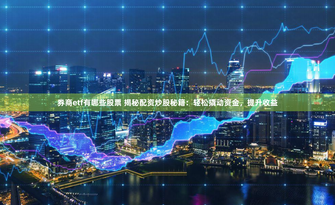 券商etf有哪些股票 揭秘配资炒股秘籍:轻松撬动资金,提升收益