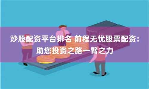 炒股配资平台排名 前程无忧股票配资：助您投资之路一臂之力