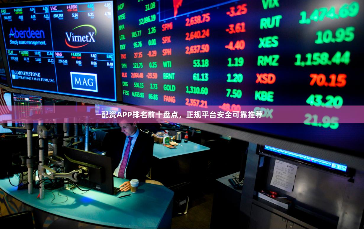 配资APP排名前十盘点，正规平台安全可靠推荐