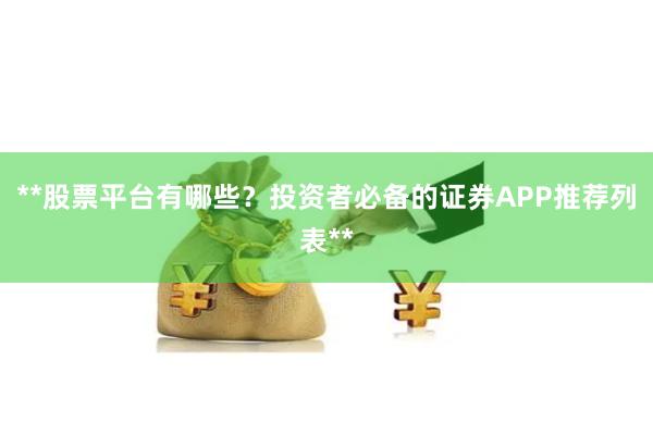 **股票平台有哪些？投资者必备的证券APP推荐列表**