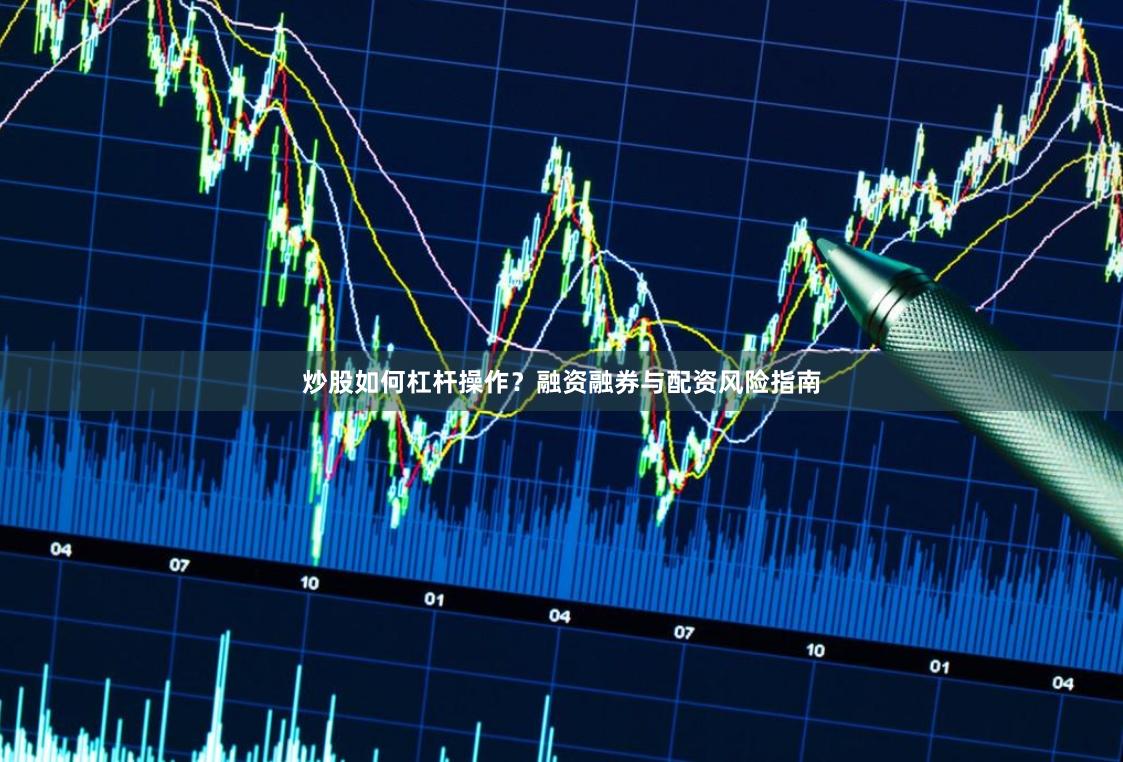 炒股如何杠杆操作？融资融券与配资风险指南