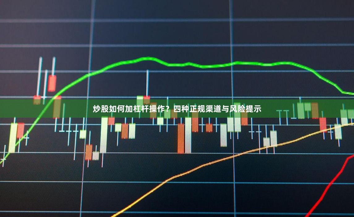 炒股如何加杠杆操作？四种正规渠道与风险提示