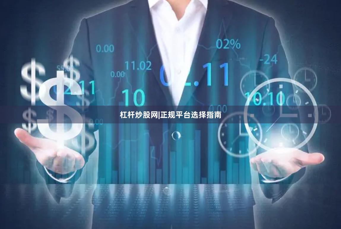 杠杆炒股网|正规平台选择指南