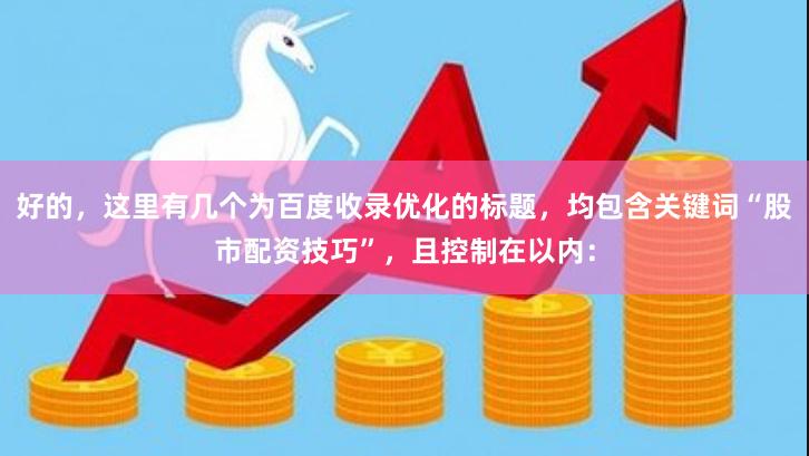 好的，这里有几个为百度收录优化的标题，均包含关键词“股市配资技巧”，且控制在以内：