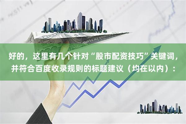 好的，这里有几个针对“股市配资技巧”关键词，并符合百度收录规则的标题建议（均在以内）：