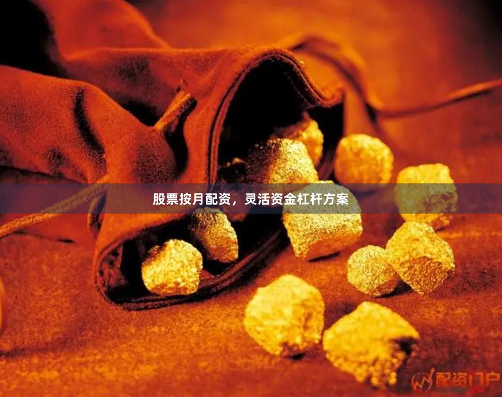 股票按月配资,灵活资金杠杆方案