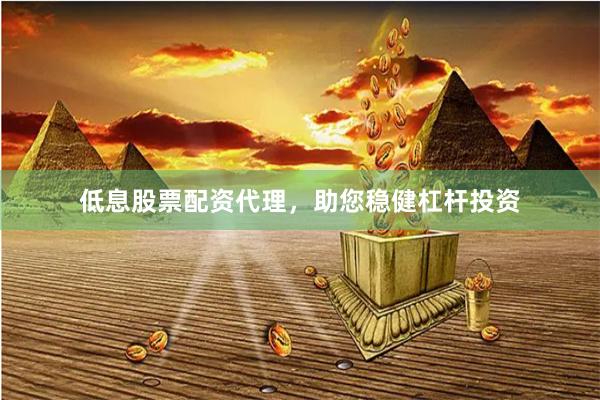 低息股票配资代理,助您稳健杠杆投资