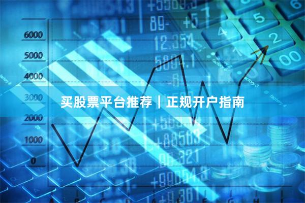买股票平台推荐｜正规开户指南