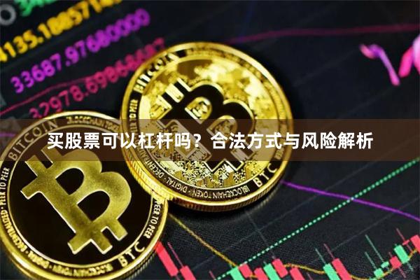 买股票可以杠杆吗？合法方式与风险解析