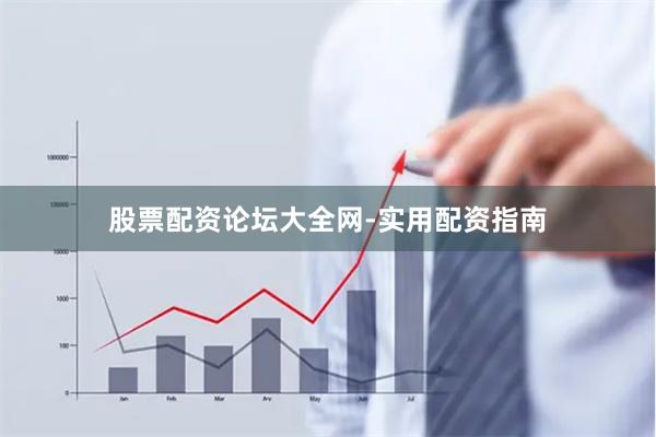 股票配资论坛大全网-实用配资指南