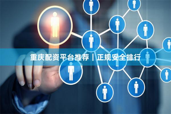重庆配资平台推荐｜正规安全排行