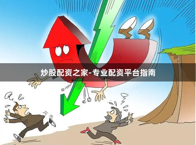 炒股配资之家-专业配资平台指南