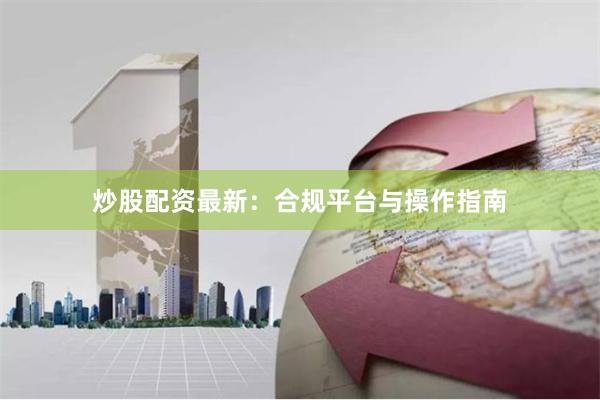 炒股配资最新:合规平台与操作指南