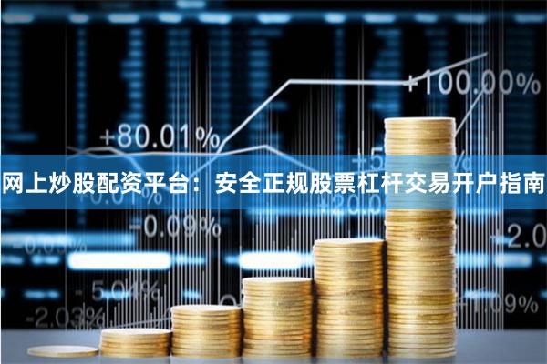 网上炒股配资平台：安全正规股票杠杆交易开户指南
