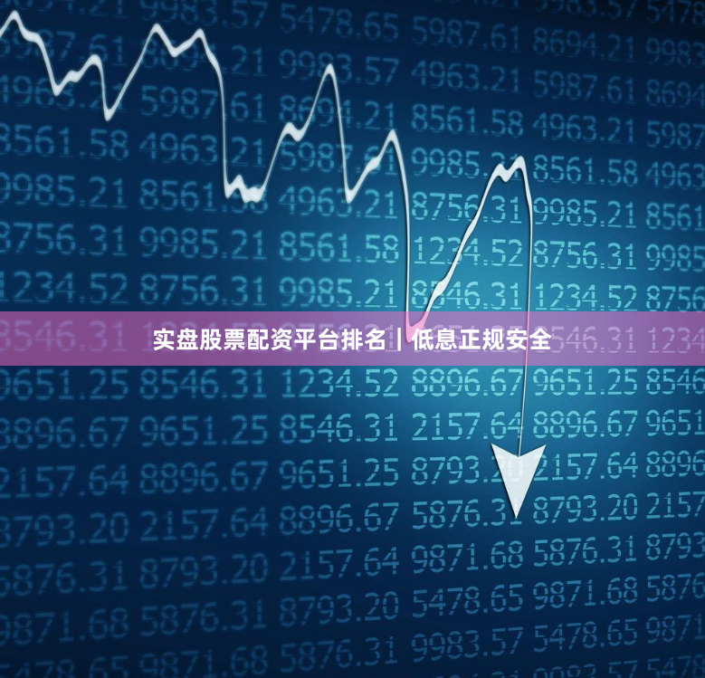 实盘股票配资平台排名｜低息正规安全