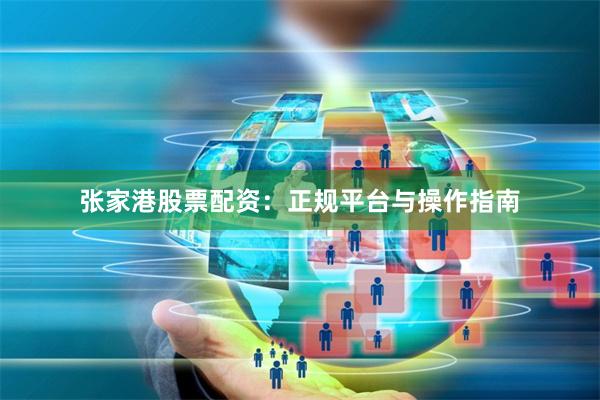 张家港股票配资：正规平台与操作指南