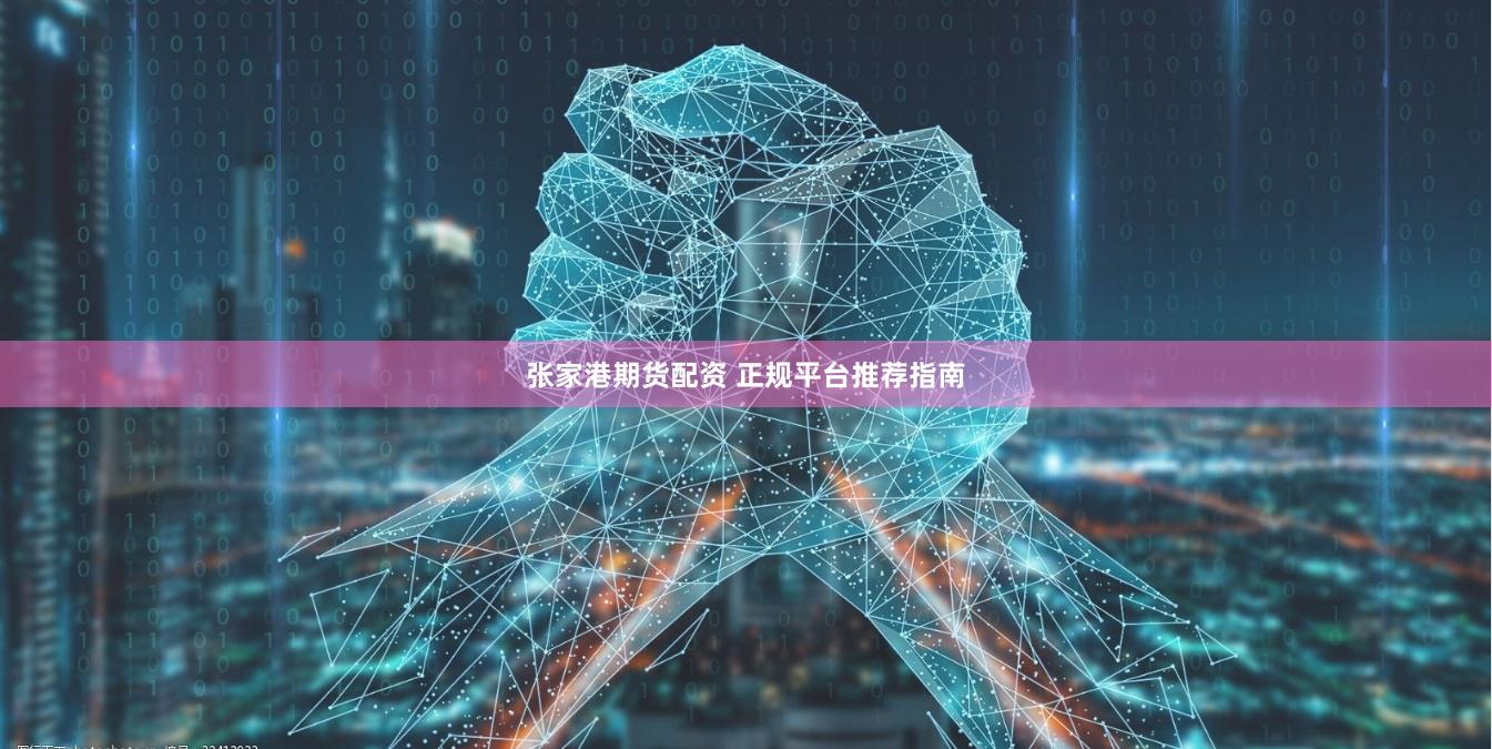 张家港期货配资 正规平台推荐指南