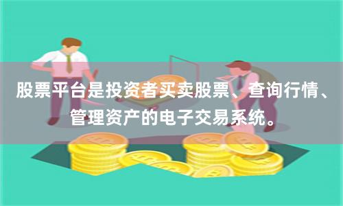股票平台是投资者买卖股票、查询行情、管理资产的电子交易系统。