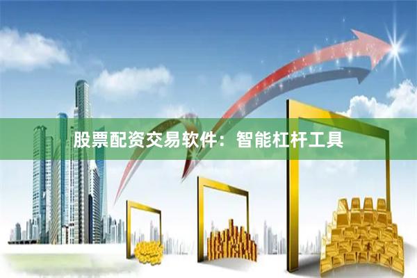 股票配资交易软件：智能杠杆工具