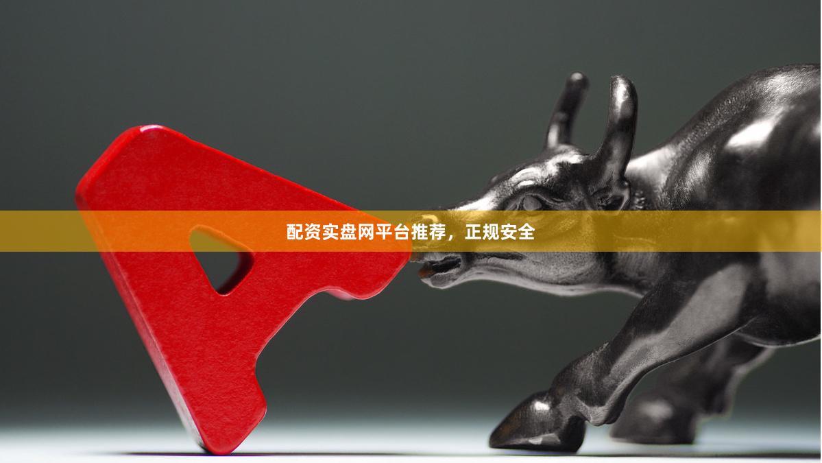 配资实盘网平台推荐，正规安全