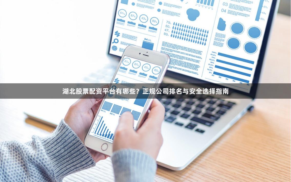 湖北股票配资平台有哪些？正规公司排名与安全选择指南