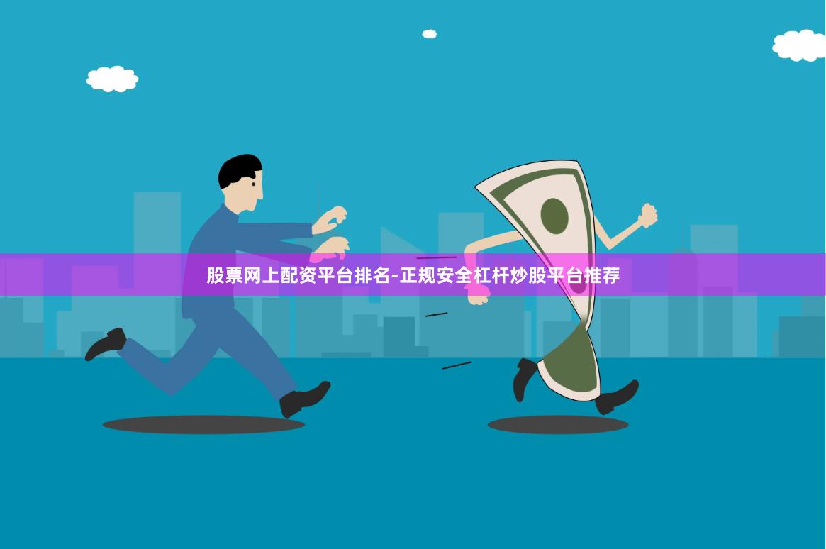 股票网上配资平台排名-正规安全杠杆炒股平台推荐