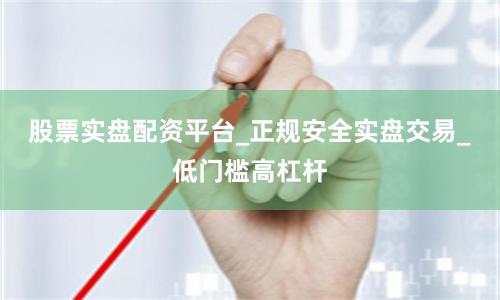 股票实盘配资平台_正规安全实盘交易_低门槛高杠杆
