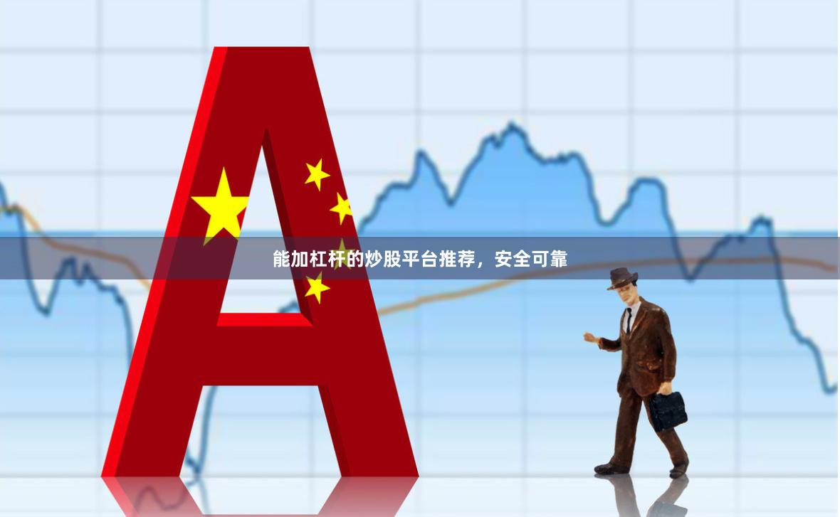 能加杠杆的炒股平台推荐，安全可靠
