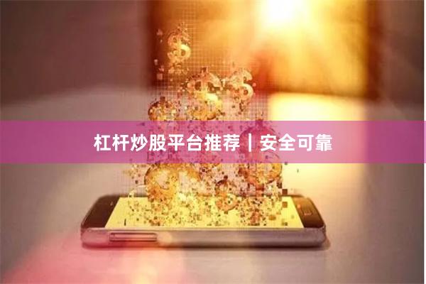 杠杆炒股平台推荐｜安全可靠