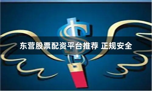 东营股票配资平台推荐 正规安全