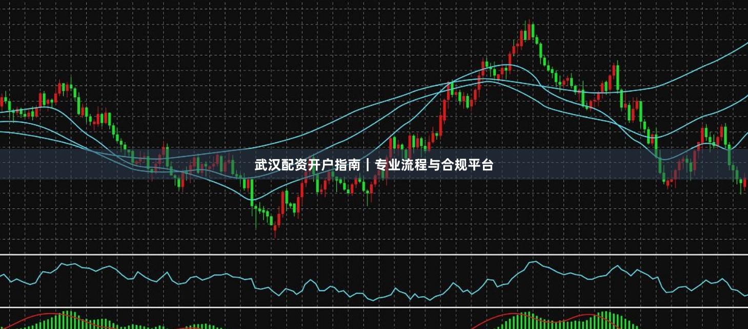 武汉配资开户指南｜专业流程与合规平台