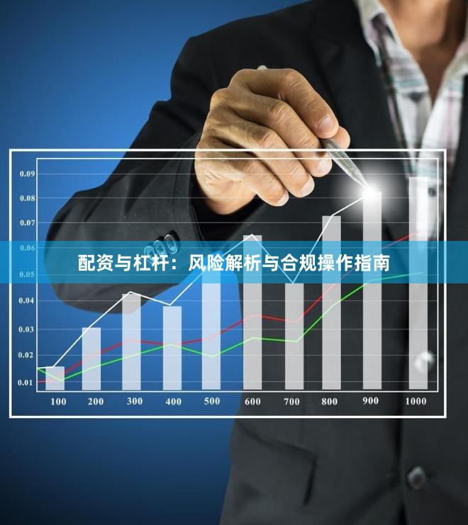 配资与杠杆：风险解析与合规操作指南