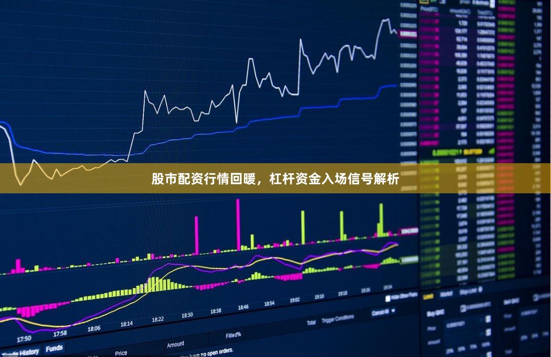 股市配资行情回暖，杠杆资金入场信号解析
