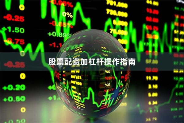 股票配资加杠杆操作指南